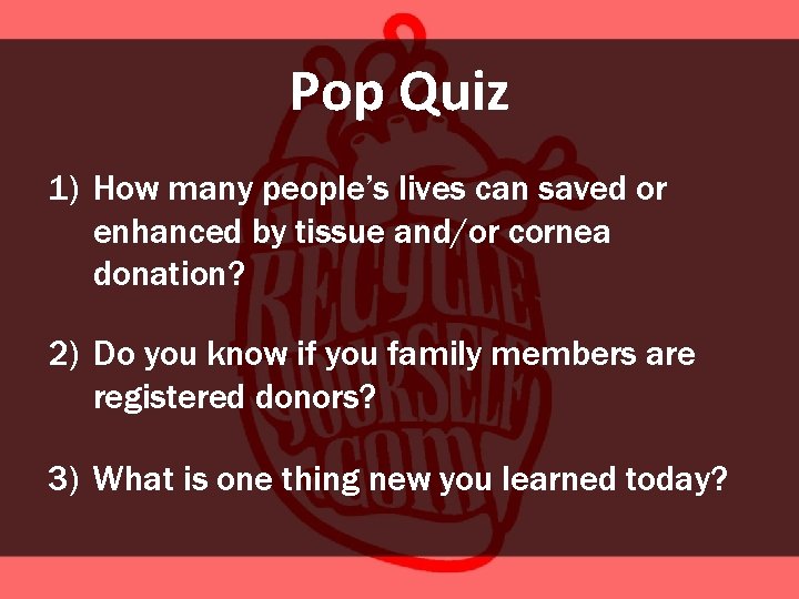 Pop Quiz 1) How many people’s lives can saved or enhanced by tissue and/or