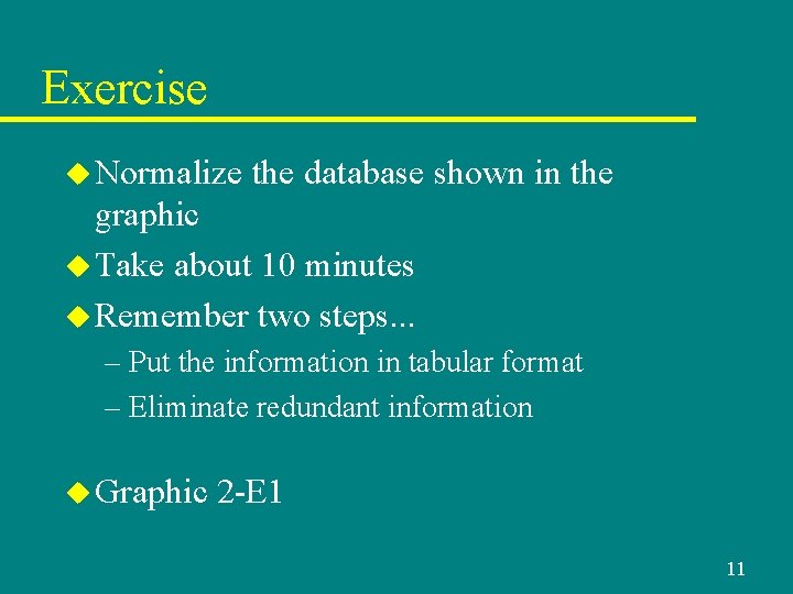 Exercise u Normalize the database shown in the graphic u Take about 10 minutes Exercise u Normalize the database shown in the graphic u Take about 10 minutes