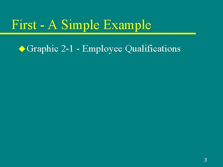 First - A Simple Example u Graphic 2 -1 - Employee Qualifications 3 First - A Simple Example u Graphic 2 -1 - Employee Qualifications 3