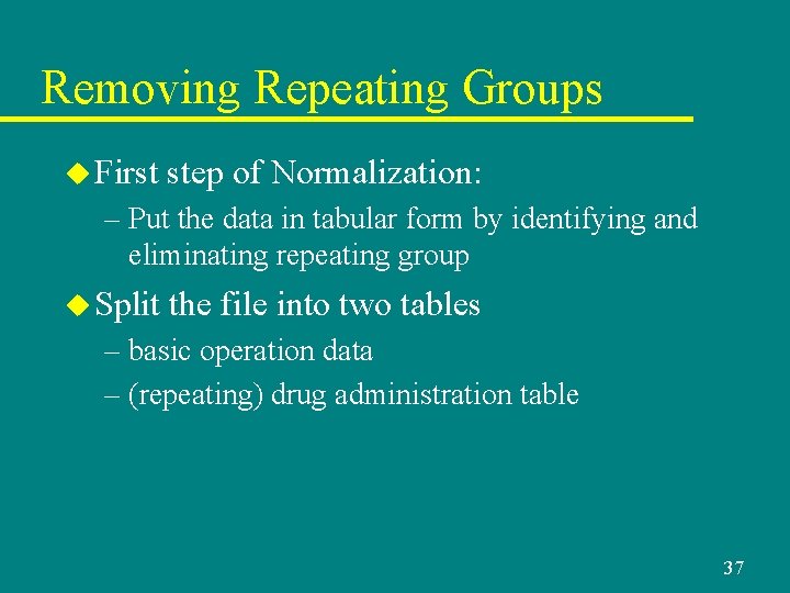 Removing Repeating Groups u First step of Normalization: – Put the data in tabular Removing Repeating Groups u First step of Normalization: – Put the data in tabular