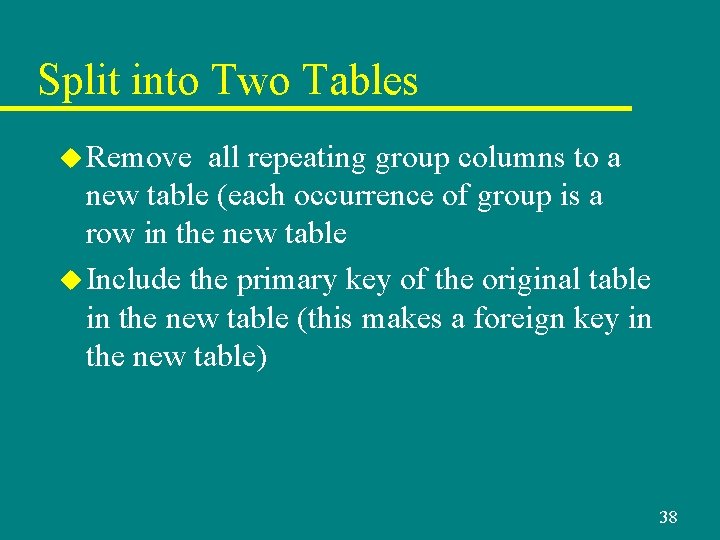 Split into Two Tables u Remove all repeating group columns to a new table Split into Two Tables u Remove all repeating group columns to a new table