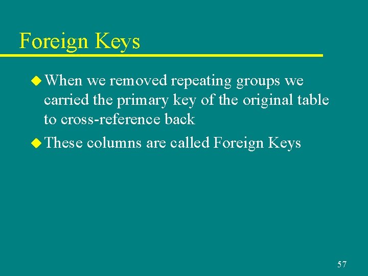 Foreign Keys u When we removed repeating groups we carried the primary key of Foreign Keys u When we removed repeating groups we carried the primary key of