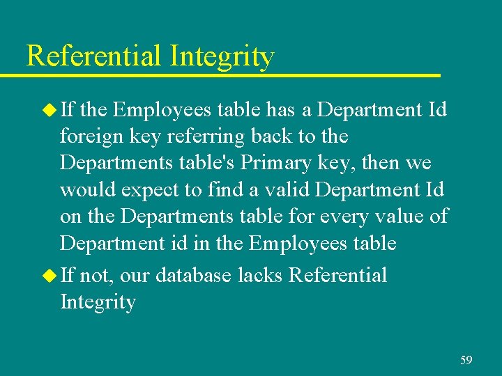 Referential Integrity u If the Employees table has a Department Id foreign key referring Referential Integrity u If the Employees table has a Department Id foreign key referring