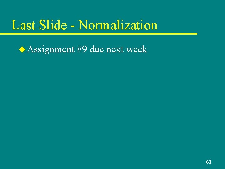 Last Slide - Normalization u Assignment #9 due next week 61 Last Slide - Normalization u Assignment #9 due next week 61