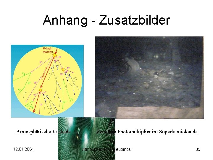 Anhang - Zusatzbilder Atmosphärische Kaskade 12. 01. 2004 Zerstörte Photomultiplier im Superkamiokande Atmosphärische Neutrinos