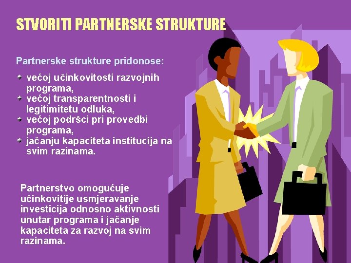 STVORITI PARTNERSKE STRUKTURE Partnerske strukture pridonose: većoj učinkovitosti razvojnih programa, većoj transparentnosti i legitimitetu