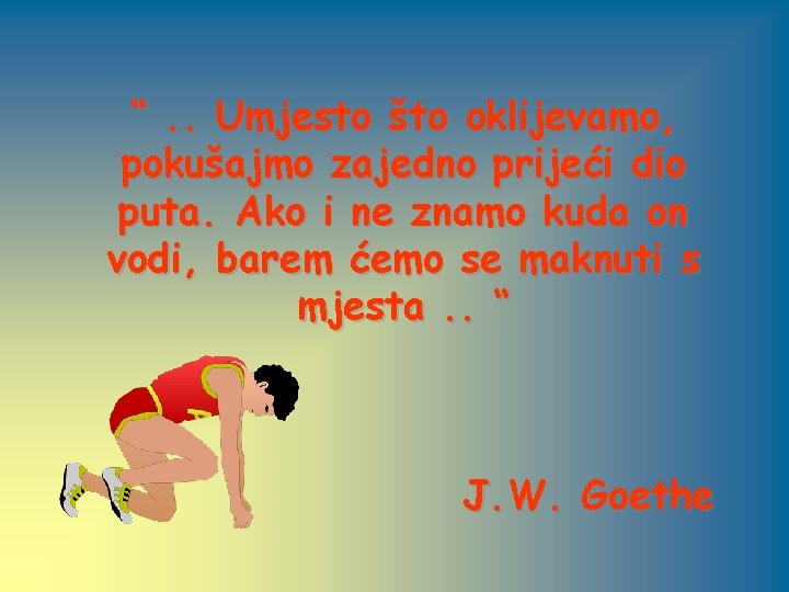 “. . Umjesto što oklijevamo, pokušajmo zajedno prijeći dio puta. Ako i ne znamo