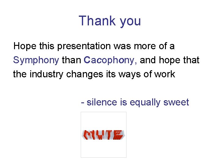 Thank you Hope this presentation was more of a Symphony than Cacophony, and hope