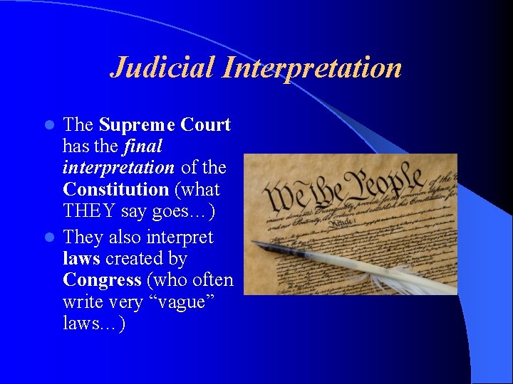 Judicial Interpretation The Supreme Court has the final interpretation of the Constitution (what THEY