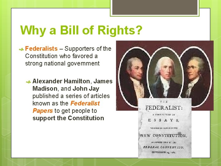 Why a Bill of Rights? Federalists – Supporters of the Constitution who favored a