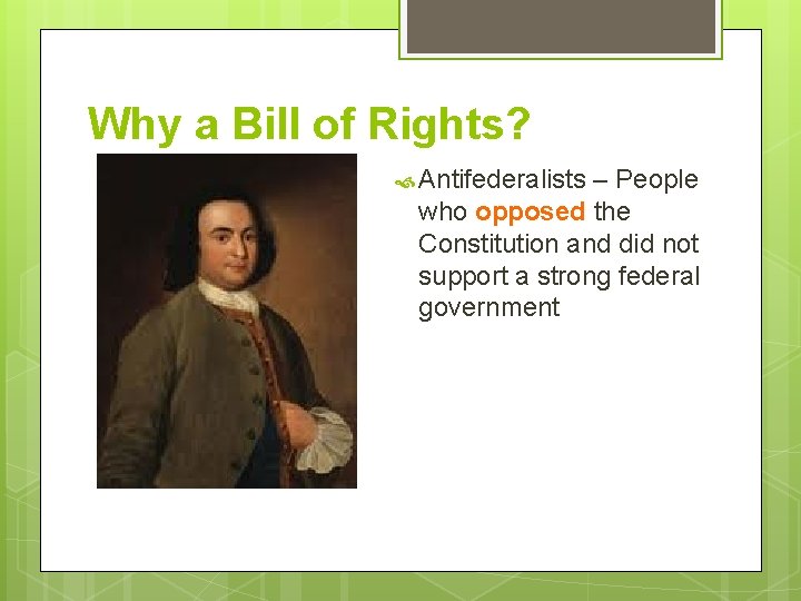 Why a Bill of Rights? Antifederalists – People who opposed the Constitution and did