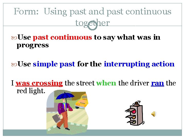 Form: Using past and past continuous together Use past continuous to say what was