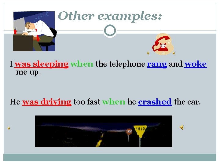 Other examples: I was sleeping when the telephone rang and woke me up. He
