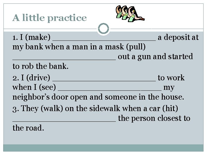 A little practice 1. I (make) __________ a deposit at my bank when a