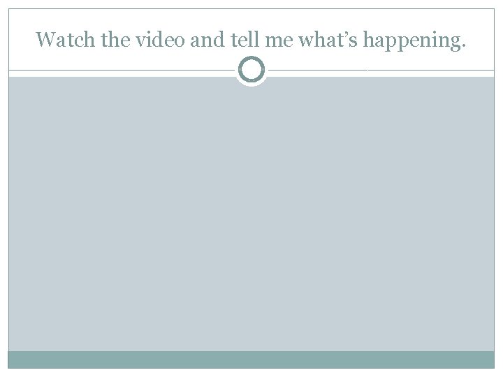 Watch the video and tell me what’s happening. 