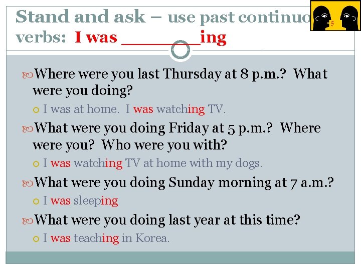 Stand ask – use past continuous verbs: I was _______ing Where were you last