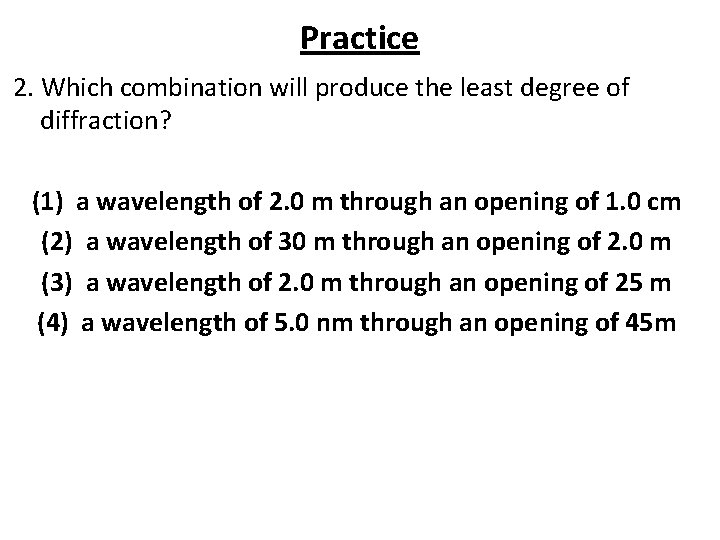 Practice 2. Which combination will produce the least degree of diffraction? (1) a wavelength