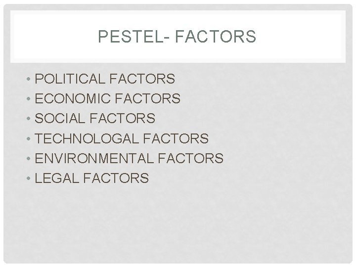 PESTEL- FACTORS • POLITICAL FACTORS • ECONOMIC FACTORS • SOCIAL FACTORS • TECHNOLOGAL FACTORS