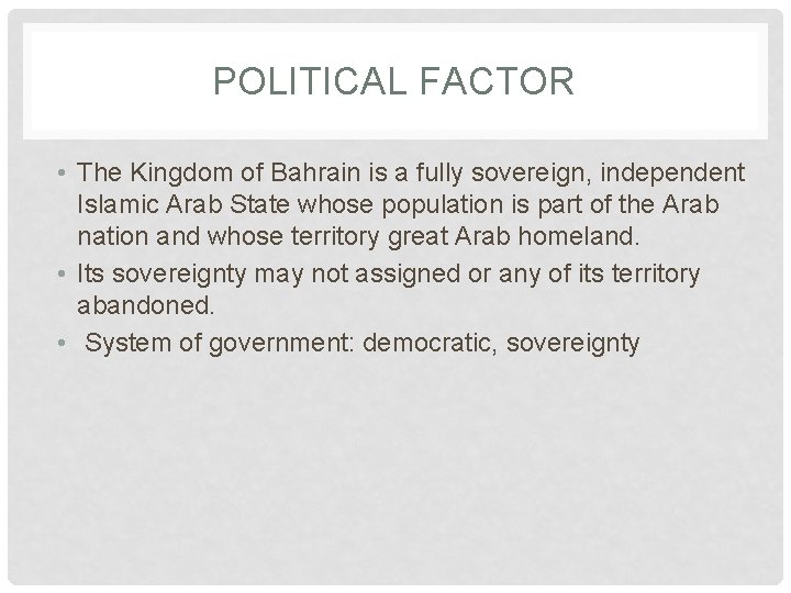 POLITICAL FACTOR • The Kingdom of Bahrain is a fully sovereign, independent Islamic Arab