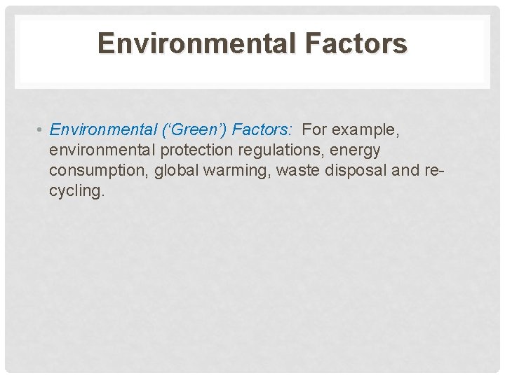 Environmental Factors • Environmental (‘Green’) Factors: For example, environmental protection regulations, energy consumption, global