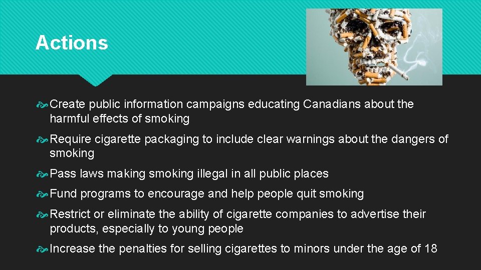 Actions Create public information campaigns educating Canadians about the harmful effects of smoking Require