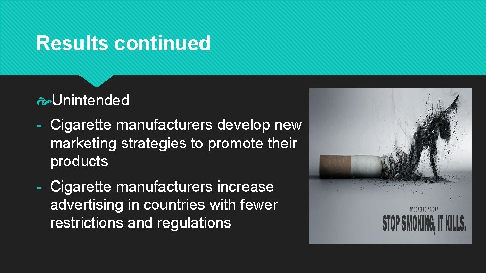 Results continued Unintended - Cigarette manufacturers develop new marketing strategies to promote their products