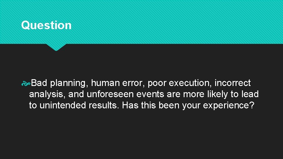 Question Bad planning, human error, poor execution, incorrect analysis, and unforeseen events are more