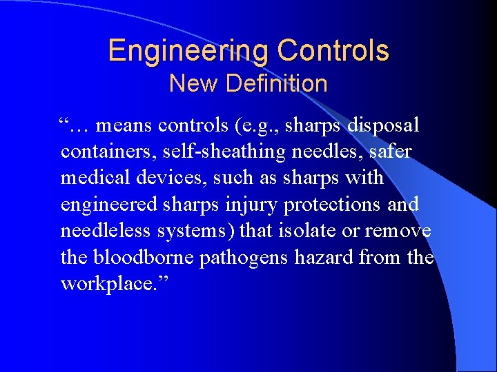 Engineering Controls New Definition “… means controls (e. g. , sharps disposal containers, self-sheathing
