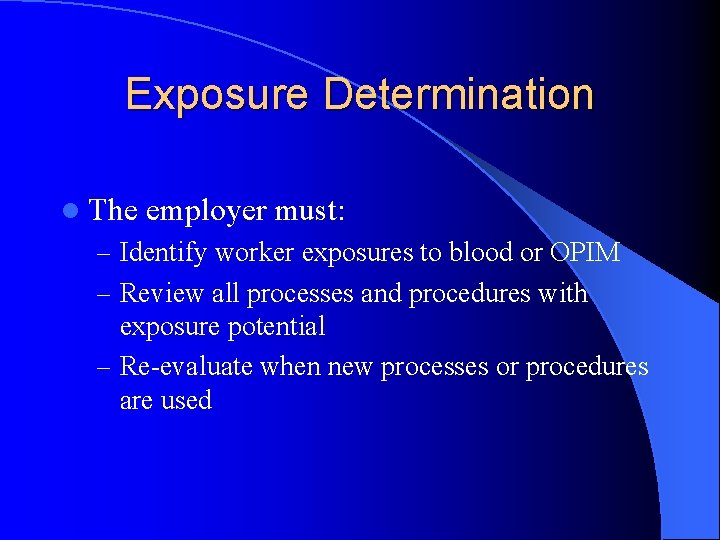 Exposure Determination l The employer must: – Identify worker exposures to blood or OPIM