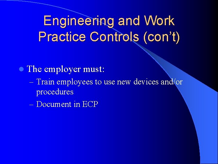 Engineering and Work Practice Controls (con’t) l The employer must: – Train employees to