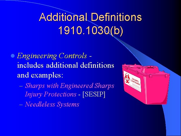 Additional Definitions 1910. 1030(b) l Engineering Controls includes additional definitions and examples: – Sharps