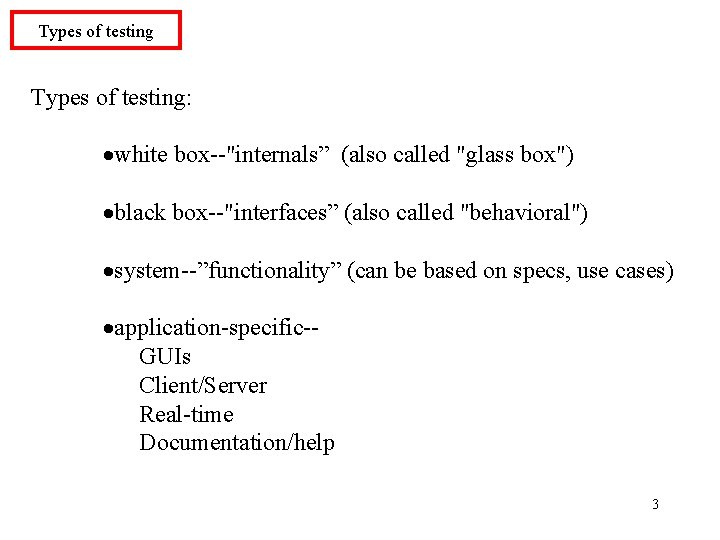 Types of testing: ·white box--"internals” (also called "glass box") ·black box--"interfaces” (also called "behavioral") Types of testing: ·white box--"internals” (also called "glass box") ·black box--"interfaces” (also called "behavioral")