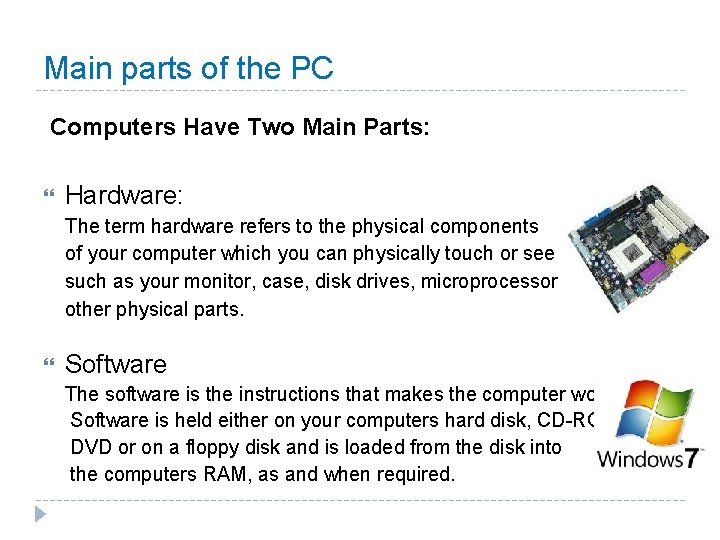 Main parts of the PC Computers Have Two Main Parts: Hardware: The term hardware