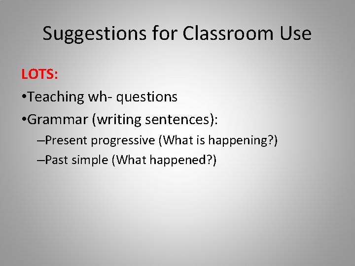 Suggestions for Classroom Use LOTS: • Teaching wh- questions • Grammar (writing sentences): –Present