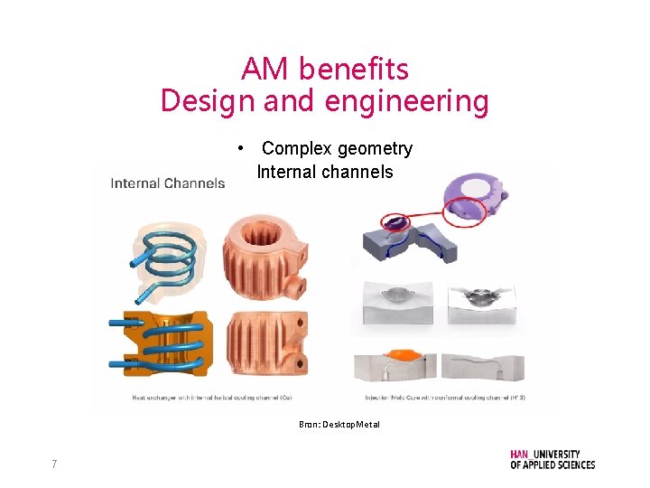 AM benefits Design and engineering • Complex geometry Internal channels Bron: Desktop. Metal 7