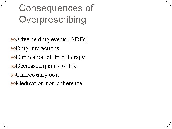 Consequences of Overprescribing Adverse drug events (ADEs) Drug interactions Duplication of drug therapy Decreased