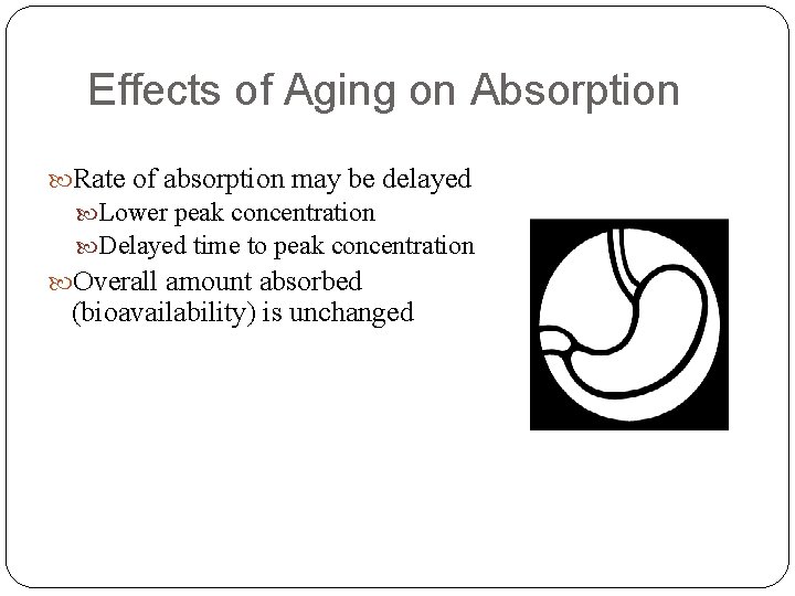 Effects of Aging on Absorption Rate of absorption may be delayed Lower peak concentration