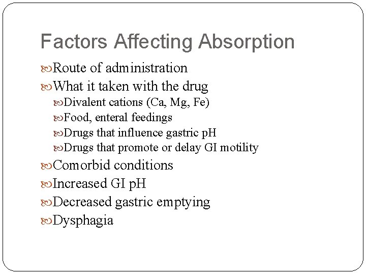 Factors Affecting Absorption Route of administration What it taken with the drug Divalent cations