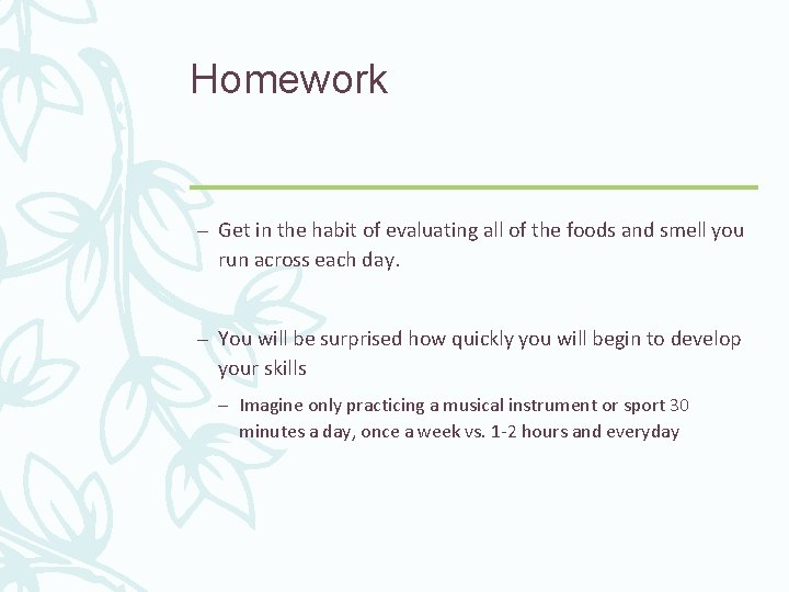 Homework – Get in the habit of evaluating all of the foods and smell