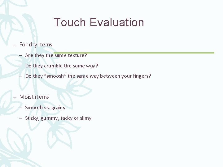 Touch Evaluation – For dry items – Are they the same texture? – Do