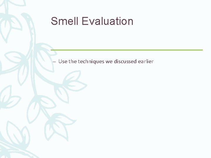 Smell Evaluation – Use the techniques we discussed earlier 