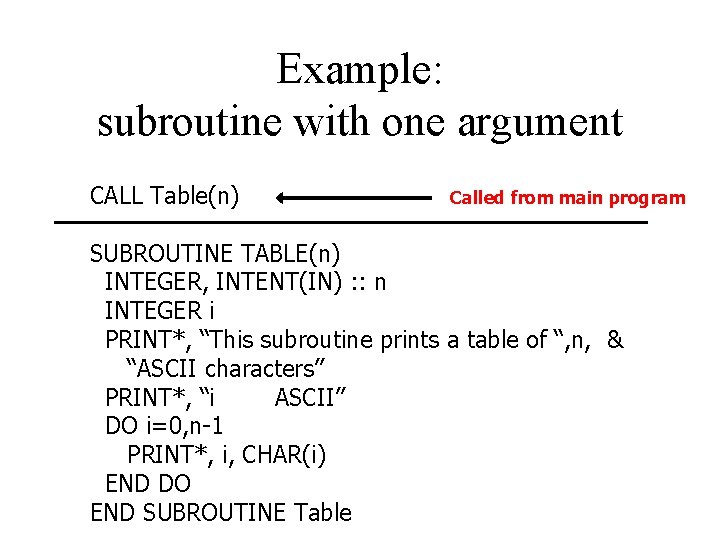 Example: subroutine with one argument CALL Table(n) Called from main program SUBROUTINE TABLE(n) INTEGER,