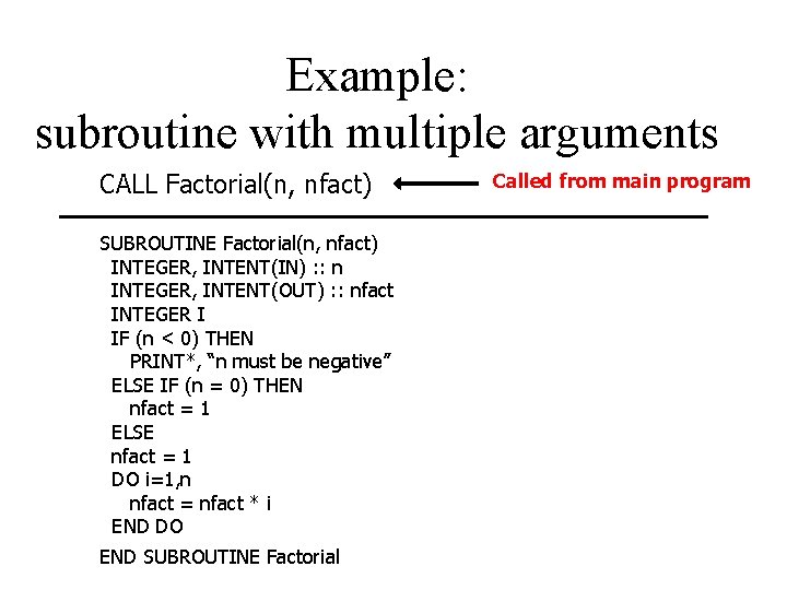 Example: subroutine with multiple arguments CALL Factorial(n, nfact) SUBROUTINE Factorial(n, nfact) INTEGER, INTENT(IN) :