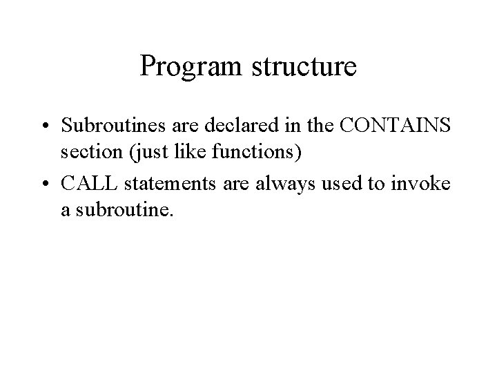 Program structure • Subroutines are declared in the CONTAINS section (just like functions) •