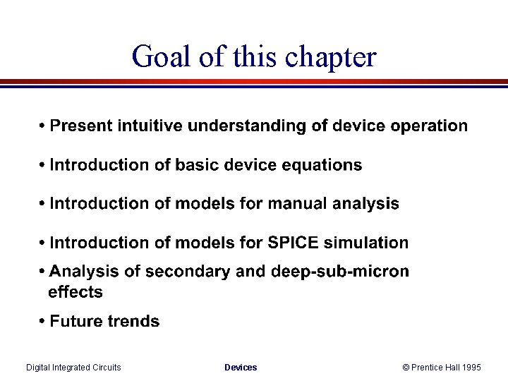 Goal of this chapter Digital Integrated Circuits Devices © Prentice Hall 1995 