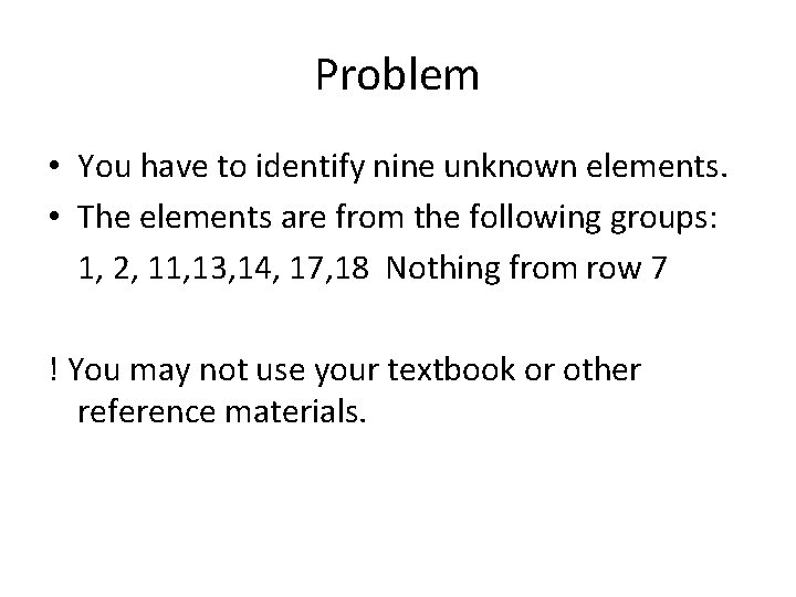 Problem • You have to identify nine unknown elements. • The elements are from