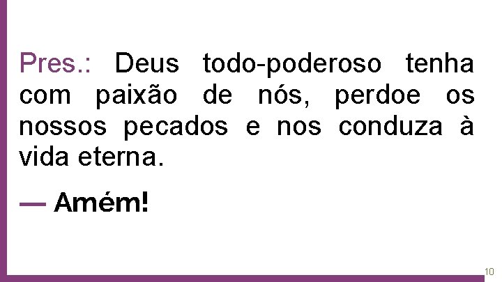 Pres. : Deus todo-poderoso tenha com paixão de nós, perdoe os nossos pecados e