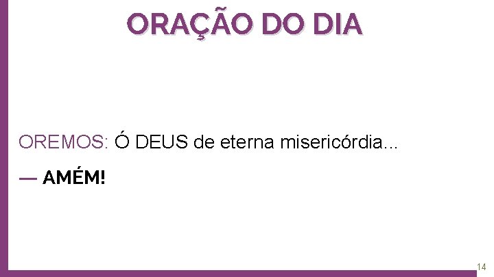 ORAÇÃO DO DIA OREMOS: Ó DEUS de eterna misericórdia. . . ― AMÉM! 14