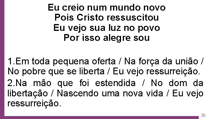 Eu creio num mundo novo Pois Cristo ressuscitou Eu vejo sua luz no povo