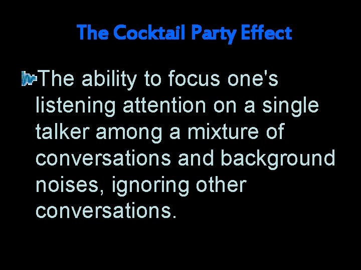 The Cocktail Party Effect The ability to focus one's listening attention on a single